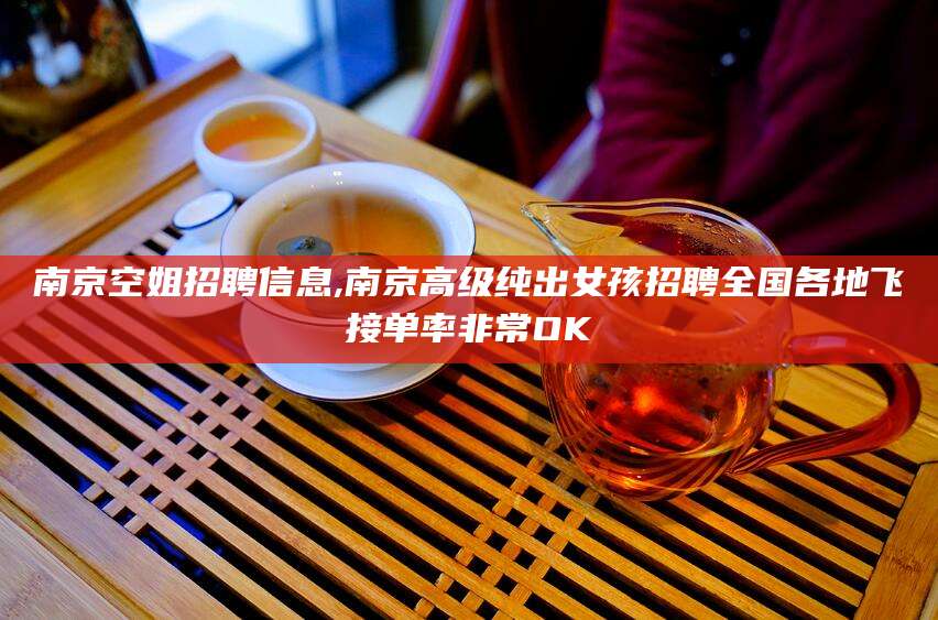 江山南京空姐招聘信息,南京高级纯出女孩招聘全国各地飞接单率非常OK