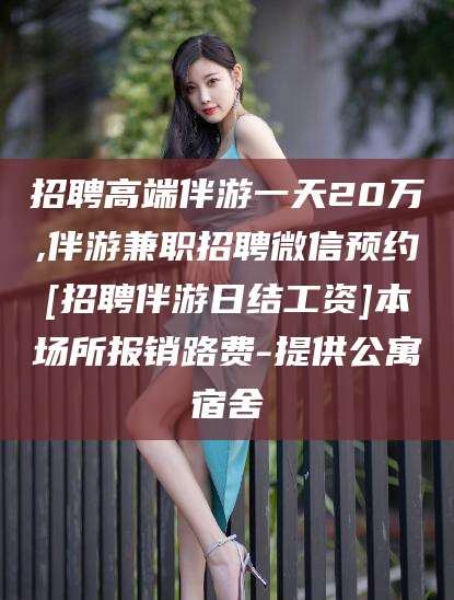 江山招聘高端伴游一天20万,伴游兼职招聘微信预约[招聘伴游日结工资]本场所报销路费-提供公寓宿舍