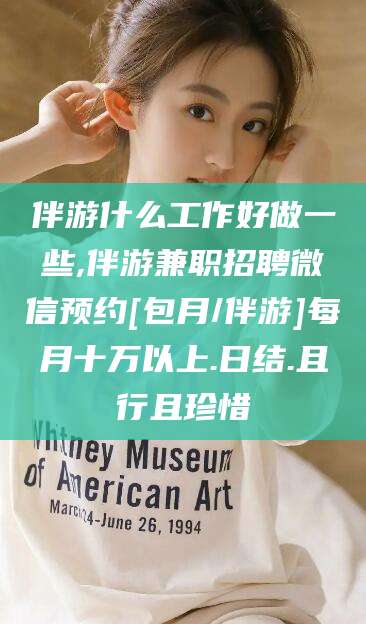 江山伴游什么工作好做一些,伴游兼职招聘微信预约[包月/伴游]每月十万以上.日结.且行且珍惜