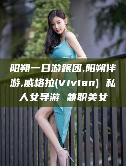 江山阳朔一日游跟团,阳朔伴游,威格拉(Vivian) 私人女导游 兼职美女