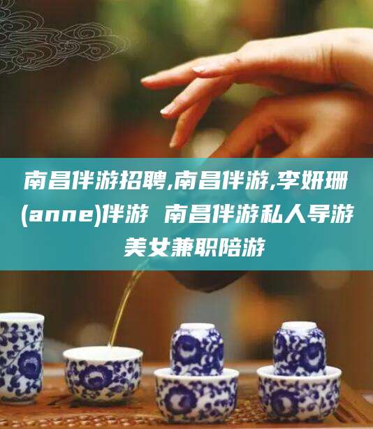 江山南昌伴游招聘,南昌伴游,李妍珊(anne)伴游 南昌伴游私人导游 美女兼职陪游