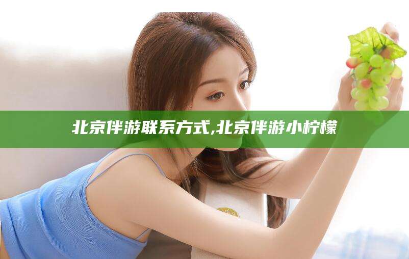 江山北京伴游联系方式,北京伴游小柠檬