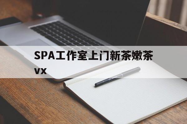 江山广州哪里可以找约茶新茶的品茶地最新资讯（谁能告诉我哪里有江山SPA工作室上门新茶嫩茶vx？）